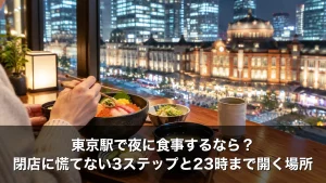 東京駅で夜に食事するなら？閉店に慌てない3ステップと23時まで開く場所