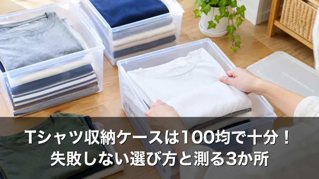 Tシャツ収納ケースは100均で十分！失敗しない選び方と測る3か所
